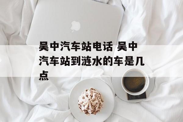 吴中汽车站电话 吴中汽车站到涟水的车是几点-第1张图片-