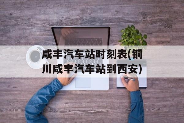 咸丰汽车站时刻表(铜川咸丰汽车站到西安)-第1张图片-