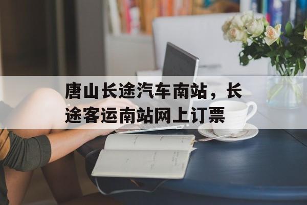 唐山长途汽车南站，长途客运南站网上订票-第1张图片-