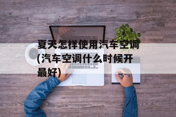 夏天怎样使用汽车空调(汽车空调什么时候开最好)-第1张图片-