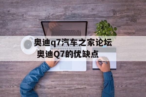 奥迪q7汽车之家论坛 奥迪Q7的优缺点-第1张图片-