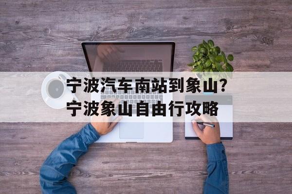 宁波汽车南站到象山？宁波象山自由行攻略-第1张图片-