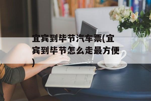 宜宾到毕节汽车票(宜宾到毕节怎么走最方便)-第1张图片-