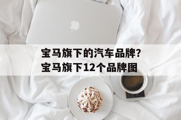 宝马旗下的汽车品牌？宝马旗下12个品牌图-第1张图片-