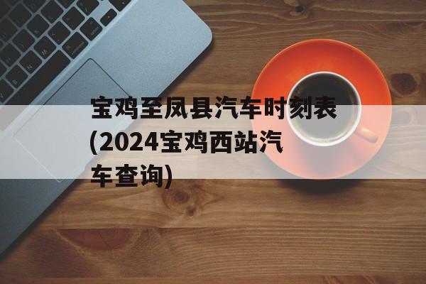 宝鸡至凤县汽车时刻表(2024宝鸡西站汽车查询)-第1张图片-