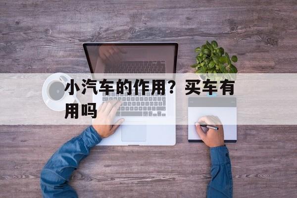 小汽车的作用？买车有用吗-第1张图片-