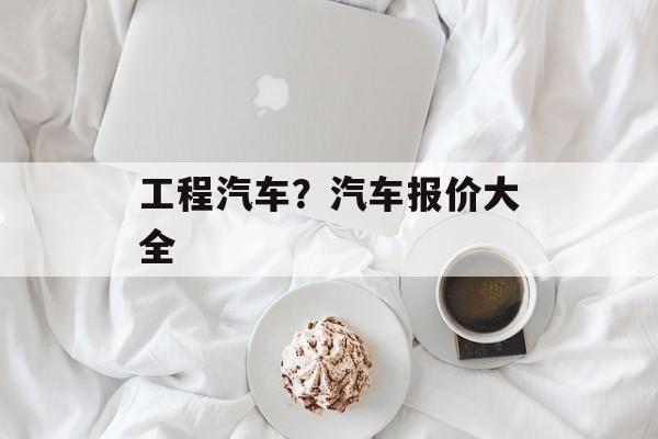 工程汽车？汽车报价大全-第1张图片-