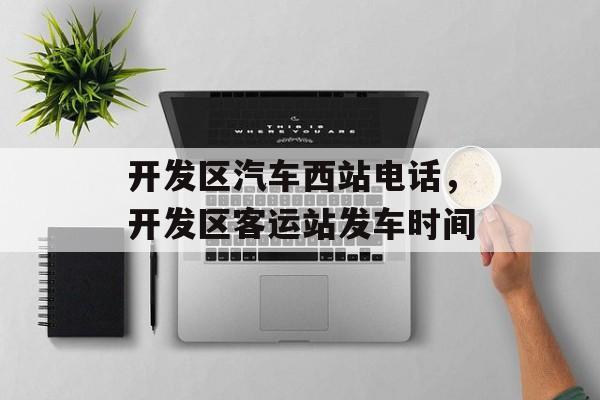 开发区汽车西站电话，开发区客运站发车时间-第1张图片-