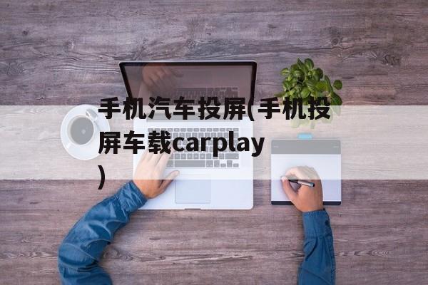 手机汽车投屏(手机投屏车载carplay)-第1张图片-