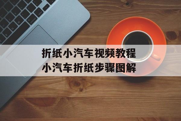 折纸小汽车视频教程 小汽车折纸步骤图解-第1张图片-