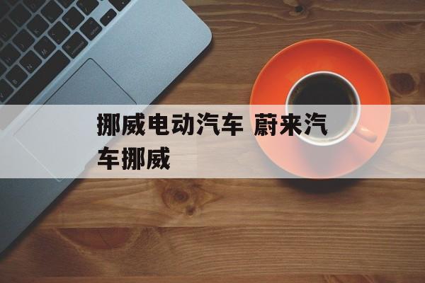 挪威电动汽车 蔚来汽车挪威-第1张图片-