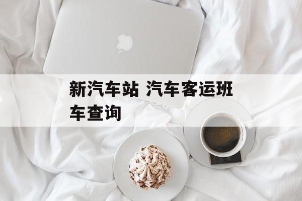 新汽车站 汽车客运班车查询-第1张图片-