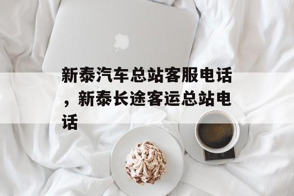 新泰汽车总站客服电话，新泰长途客运总站电话-第1张图片-