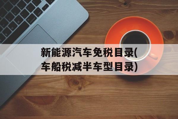 新能源汽车免税目录(车船税减半车型目录)-第1张图片-