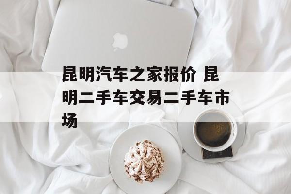 昆明汽车之家报价 昆明二手车交易二手车市场-第1张图片-