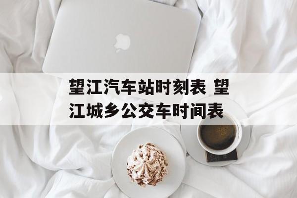 望江汽车站时刻表 望江城乡公交车时间表-第1张图片-