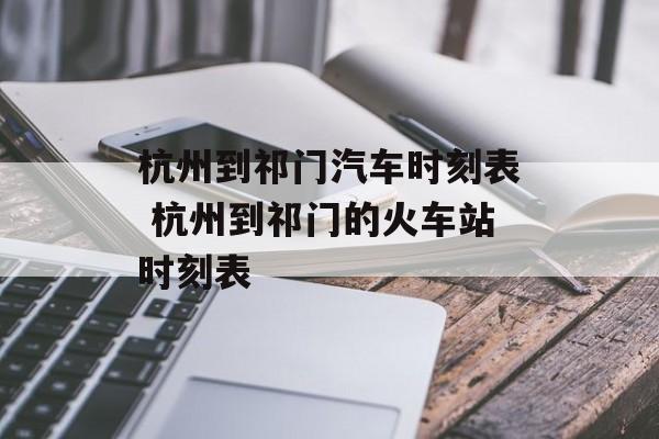 杭州到祁门汽车时刻表 杭州到祁门的火车站时刻表-第1张图片-