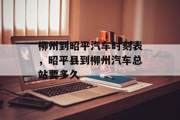 柳州到昭平汽车时刻表，昭平县到柳州汽车总站要多久-第1张图片-
