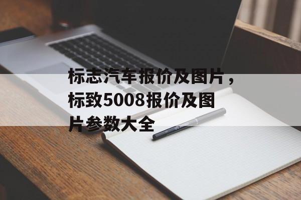 标志汽车报价及图片，标致5008报价及图片参数大全-第1张图片-