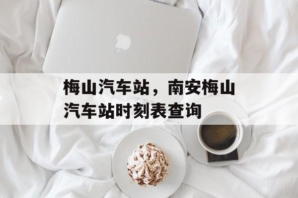 梅山汽车站，南安梅山汽车站时刻表查询-第1张图片-