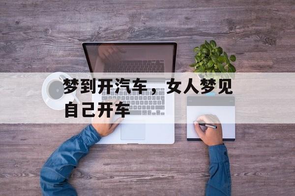 梦到开汽车，女人梦见自己开车-第1张图片-