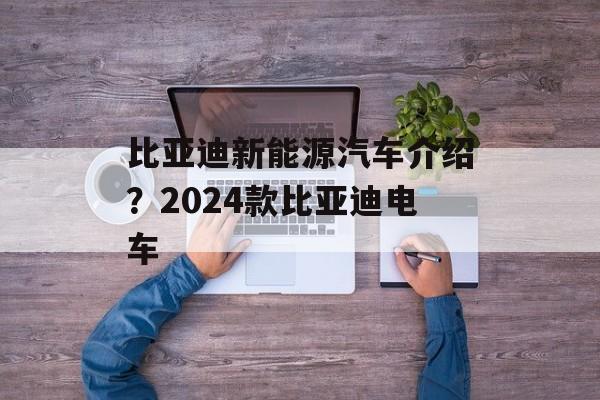 比亚迪新能源汽车介绍？2024款比亚迪电车-第1张图片-