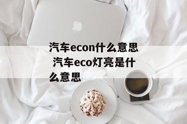 汽车econ什么意思 汽车eco灯亮是什么意思-第1张图片-