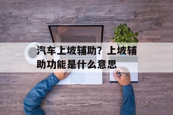 汽车上坡辅助？上坡辅助功能是什么意思-第1张图片-