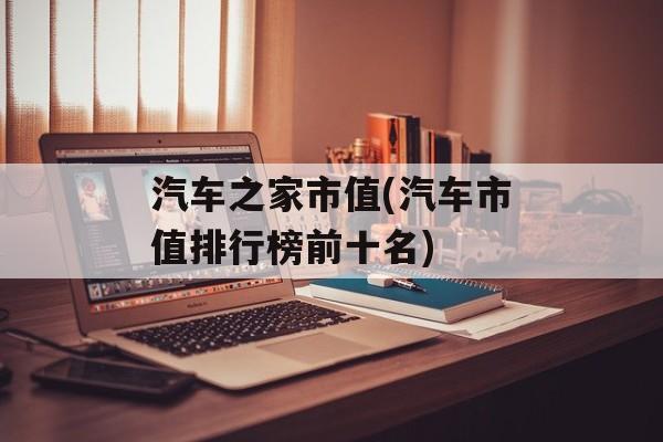 汽车之家市值(汽车市值排行榜前十名)-第1张图片-