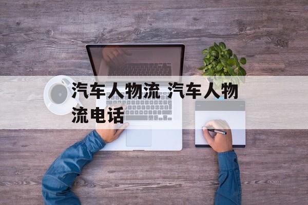 汽车人物流 汽车人物流电话-第1张图片-