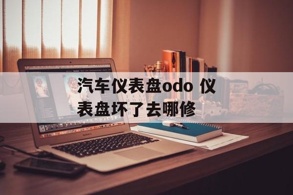汽车仪表盘odo 仪表盘坏了去哪修-第1张图片-