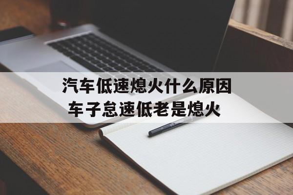 汽车低速熄火什么原因 车子怠速低老是熄火-第1张图片-