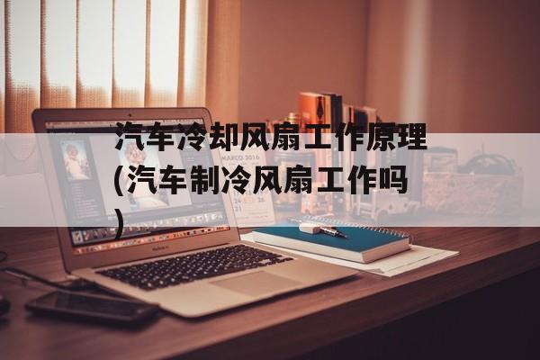 汽车冷却风扇工作原理(汽车制冷风扇工作吗)-第1张图片-