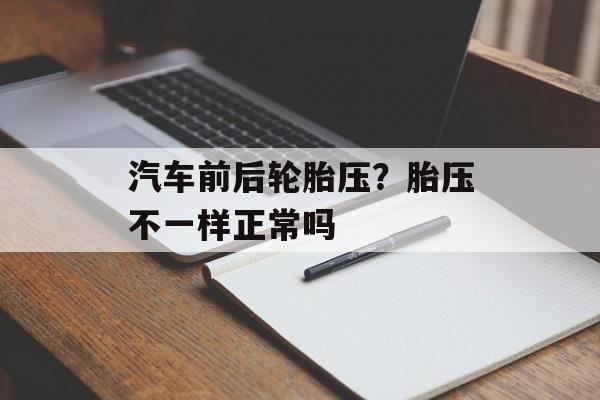 汽车前后轮胎压？胎压不一样正常吗-第1张图片-