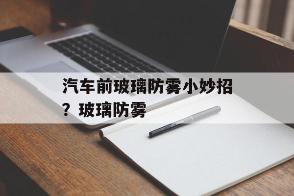汽车前玻璃防雾小妙招？玻璃防雾-第1张图片-