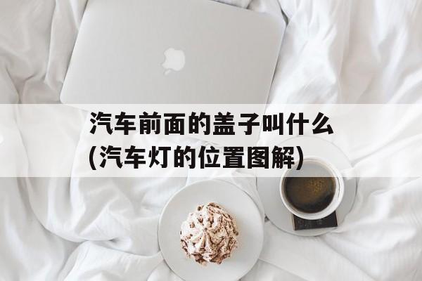 汽车前面的盖子叫什么(汽车灯的位置图解)-第1张图片-