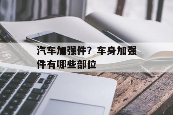 汽车加强件？车身加强件有哪些部位-第1张图片-