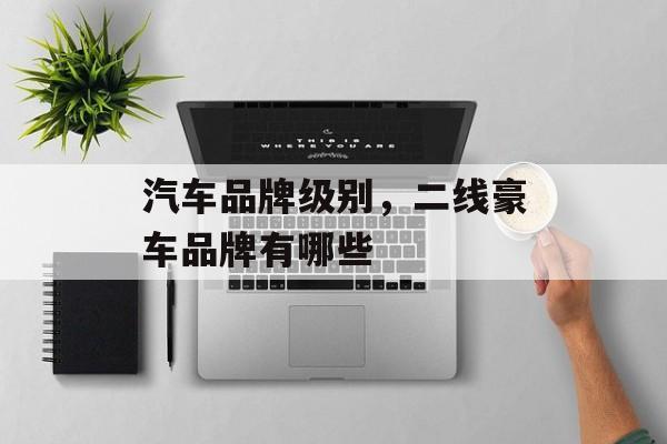 汽车品牌级别，二线豪车品牌有哪些-第1张图片-
