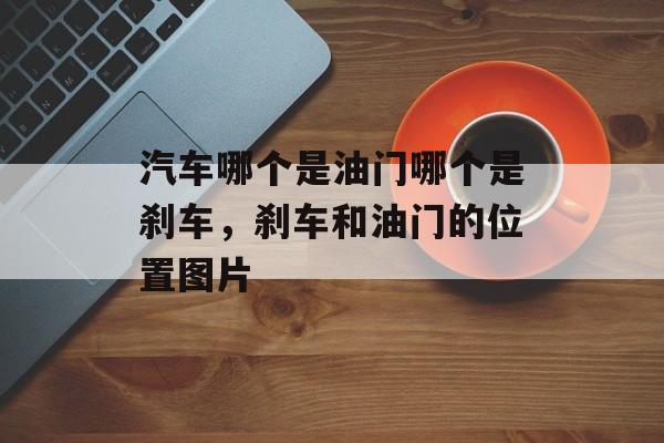 汽车哪个是油门哪个是刹车，刹车和油门的位置图片-第1张图片-
