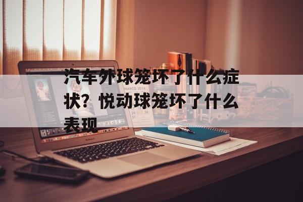汽车外球笼坏了什么症状？悦动球笼坏了什么表现-第1张图片-