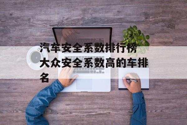 汽车安全系数排行榜 大众安全系数高的车排名-第1张图片-