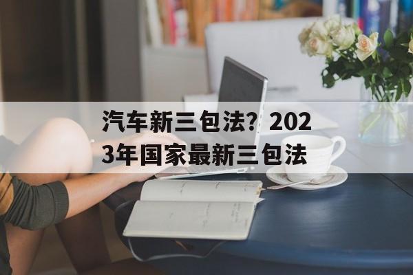汽车新三包法？2023年国家最新三包法-第1张图片-