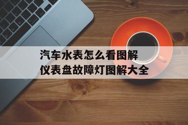 汽车水表怎么看图解 仪表盘故障灯图解大全-第1张图片-