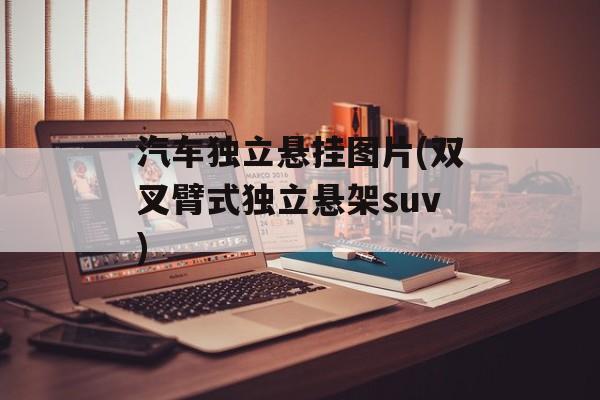 汽车独立悬挂图片(双叉臂式独立悬架suv)-第1张图片-