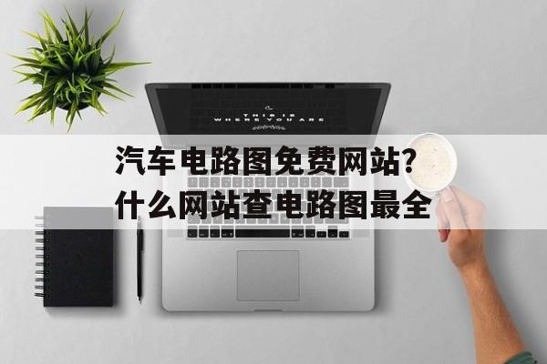 汽车电路图免费网站？什么网站查电路图最全-第1张图片-