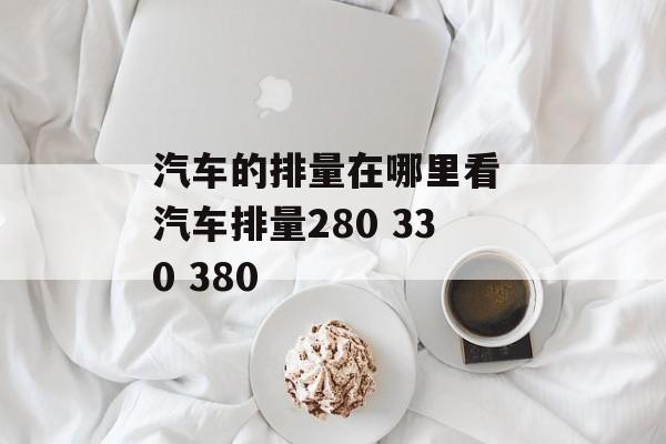 汽车的排量在哪里看 汽车排量280 330 380-第1张图片-