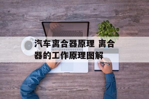 汽车离合器原理 离合器的工作原理图解-第1张图片-