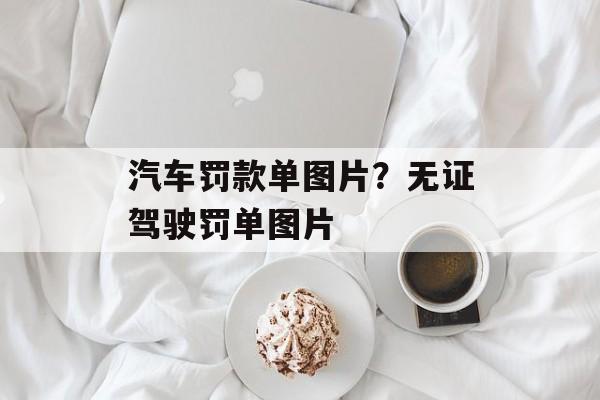 汽车罚款单图片？无证驾驶罚单图片-第1张图片-