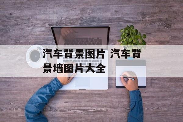 汽车背景图片 汽车背景墙图片大全-第1张图片-