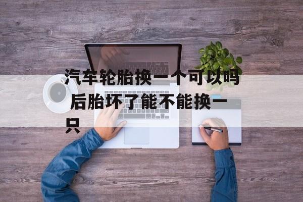 汽车轮胎换一个可以吗 后胎坏了能不能换一只-第1张图片-
